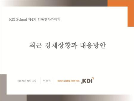 KDI School 제4기 언론인아카데미 최근 경제상황과 대응방안 2009년 9월 4일 현오석.