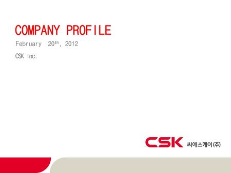 COMPANY PROFILE February 20th, 2012 CSK Inc..