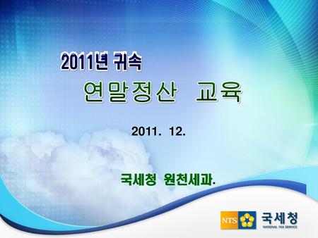 2011년 귀속 연말정산 교육 2011. 12. 국세청 원천세과. 1.