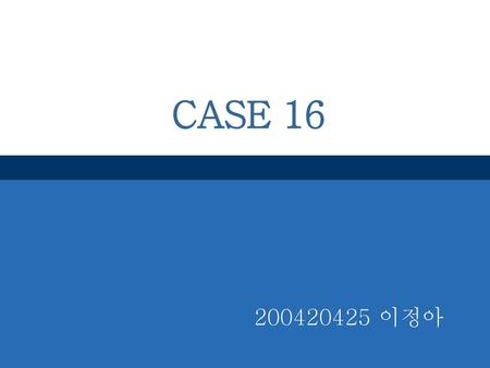 CASE 16 200420425 이정아.