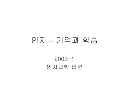 인지 – 기억과 학습 2003-1 인지과학 입문.