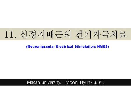 11. 신경지배근의 전기자극치료 Masan university, Moon, Hyun-Ju. PT.