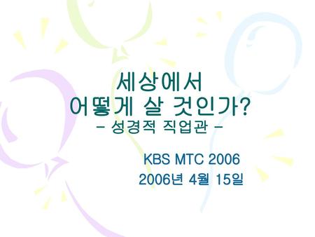 세상에서 어떻게 살 것인가? - 성경적 직업관 - KBS MTC 2006 2006년 4월 15일.