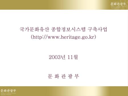 국가문화유산 종합정보시스템 구축사업 (http://www.heritage.go.kr) 2003년 11월 문 화 관 광 부.