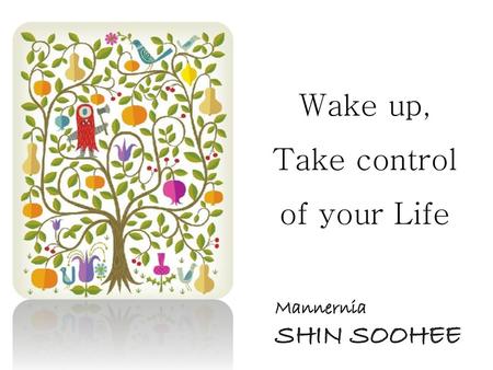 Wake up, Take control of your Life Mannernia SHIN SOOHEE.