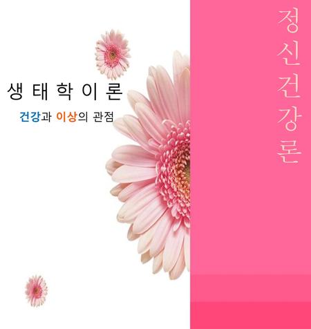 정 신 건 강 론 생 태 학 이 론 건강과 이상의 관점.