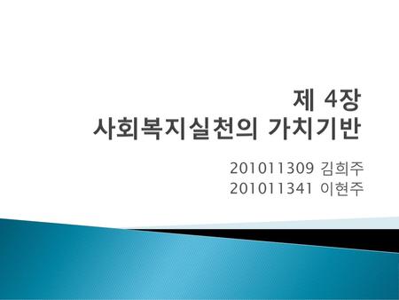 제 4장 사회복지실천의 가치기반 201011309 김희주 201011341 이현주.