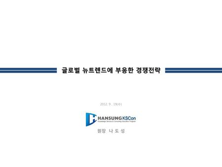 글로벌 뉴트렌드에 부응한 경쟁전략 2012. 9 . 19(수) 원장 나 도 성.