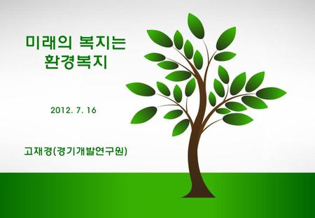 미래의 복지는 환경복지 2012. 7. 16 고재경(경기개발연구원).