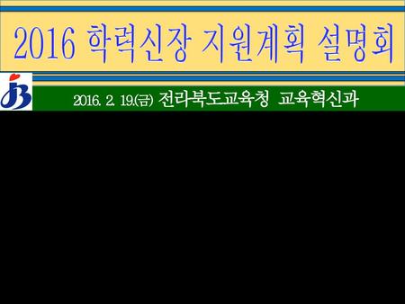 2016 학력신장 지원계획 설명회 2016. 2. 19.(금) 전라북도교육청 교육혁신과.