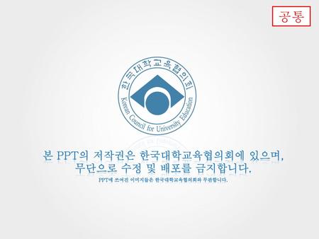 공통 본 PPT의 저작권은 한국대학교육협의회에 있으며, 무단으로 수정 및 배포를 금지합니다.