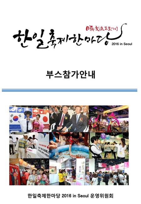 Chapter1. Chapter1. 축제개요 행 사 명 한일축제한마당 2016 in Seoul 일시/장소 목적 행사 테마