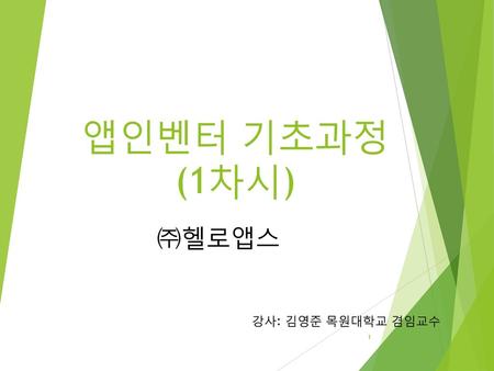 앱인벤터 기초과정 (1차시) ㈜헬로앱스 강사: 김영준 목원대학교 겸임교수.