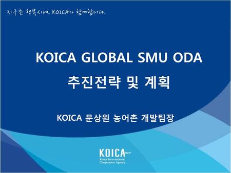 KOICA GLOBAL SMU ODA 추진전략 및 계획