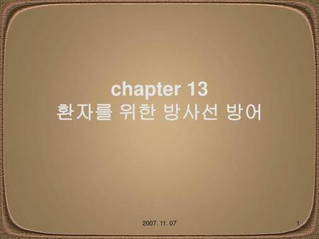 Chapter 13 환자를 위한 방사선 방어 2007. 11. 07.