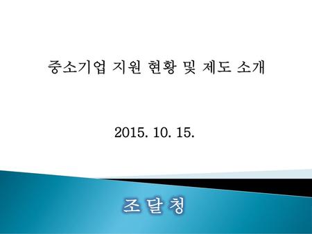 중소기업 지원 현황 및 제도 소개 2015. 10. 15. 조 달 청.