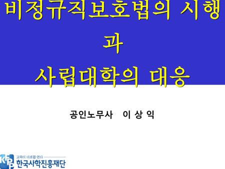 비정규직보호법의 시행과 사립대학의 대응 공인노무사 이 상 익.