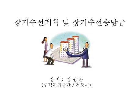 장기수선계획 및 장기수선충당금 강 사 : 김 성 곤 (주택관리공단 / 건축사).