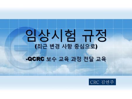 임상시험 규정 (최근 변경 사항 중심으로) -QCRC 보수 교육 과정 전달 교육