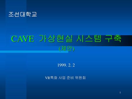조선대학교 CAVE 가상현실 시스템 구축 (제안) 1999. 2. 2 VR특화 사업 준비 위원회.