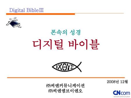 Digital BibleⅢ 폰속의 성경 디지털 바이블 2008년 12월 ㈜씨엔커뮤니케이션 ㈜씨엔엠브이엔오.