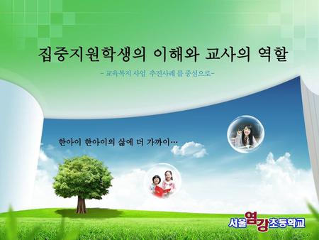 집중지원학생의 이해와 교사의 역할 - 교육복지 사업 추진사례 를 중심으로- 한아이 한아이의 삶에 더 가까이…