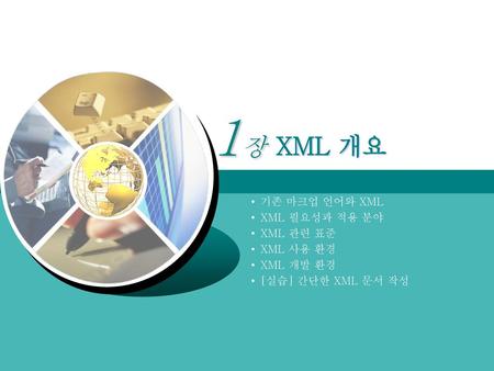 XML 개요 ㅎㅎ 기존 마크업 언어와 XML XML 필요성과 적용 분야 XML 관련 표준 XML 사용 환경 XML 개발 환경