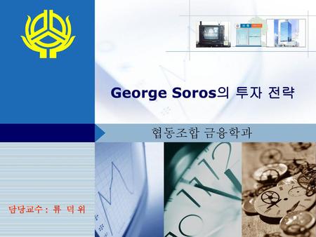 George Soros의 투자 전략 협동조합 금융학과 담당교수 : 류 덕 위.