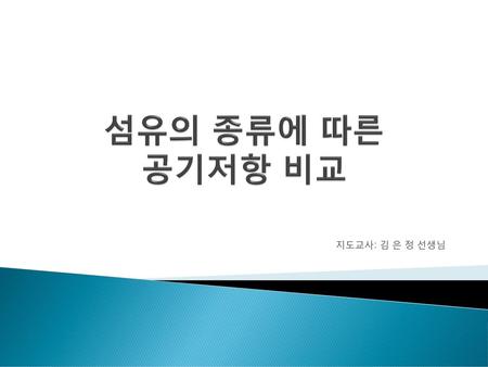 섬유의 종류에 따른 공기저항 비교 지도교사: 김 은 정 선생님.