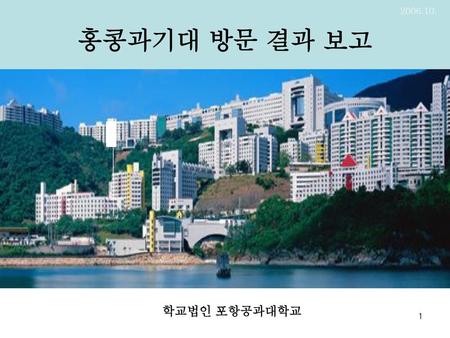 홍콩과기대 방문 결과 보고 2006.10. 학교법인 포항공과대학교.