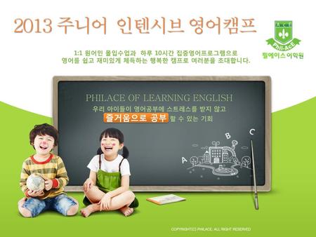 2013 주니어 인텐시브 영어캠프 PHILACE OF LEARNING ENGLISH 즐거움으로 공부 할 수 있는 기회 C B