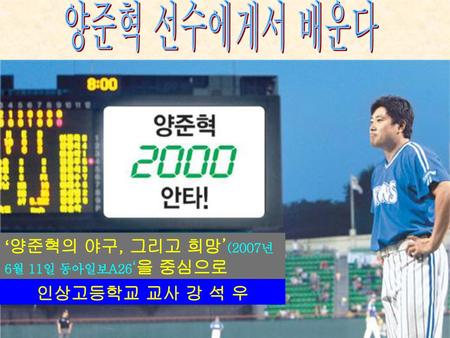양준혁 선수에게서 배운다 ‘양준혁의 야구, 그리고 희망’(2007년 6월 11일 동아일보A26‘을 중심으로