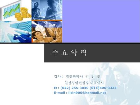 주 요 약 력 강사 : 경영학박사 김 진 영 일신경영컨설팅 대표이사 ☎ : (042) (011)