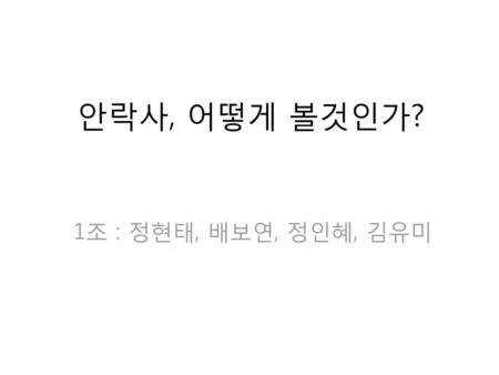 안락사, 어떻게 볼것인가? 1조 : 정현태, 배보연, 정인혜, 김유미.