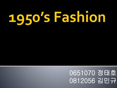 1950’s Fashion 0651070 정태호 0812056 김민규.