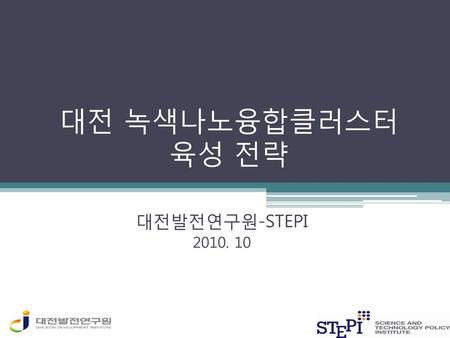 대전 녹색나노융합클러스터 육성 전략 대전발전연구원-STEPI 2010. 10.