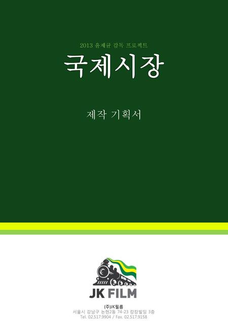 국제시장 제작 기획서 2013 윤제균 감독 프로젝트 (주)JK필름 서울시 강남구 논현2동 캉캉빌딩 3층