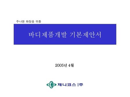주나앤 화장품 귀중 바디제품개발 기본제안서 2005년 4월.