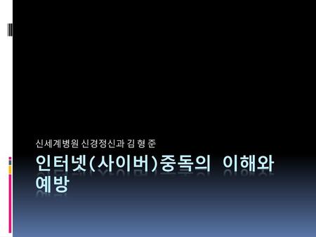 신세계병원 신경정신과 김 형 준 인터넷(사이버)중독의 이해와 예방.