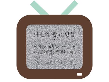 나만의 광고 만들기 - 아동 성범죄 근절 - (공익 광고) 동화미디어콘텐츠학과 201340159 최현민.