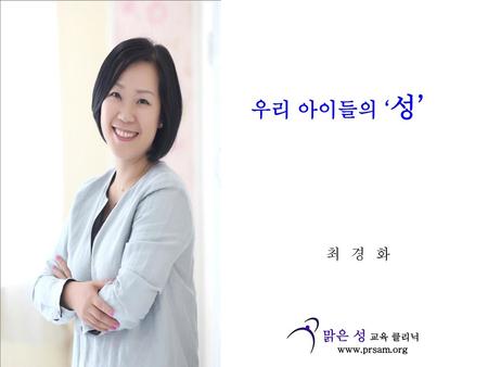우리 아이들의 ‘성’ 최 경 화 맑은 성 교육 클리닉 www.prsam.org ..