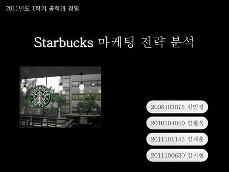 Starbucks 마케팅 전략 분석 2011년도 1학기 공학과 경영 김민정 김현욱