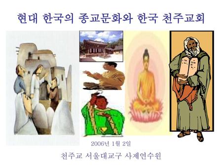 현대 한국의 종교문화와 한국 천주교회 2006년 1월 2일 천주교 서울대교구 사제연수원.