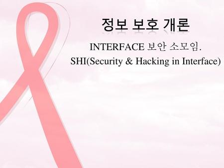 INTERFACE 보안 소모임. SHI(Security & Hacking in Interface)