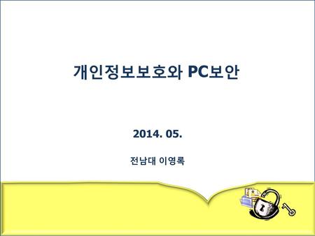 개인정보보호와 PC보안 2014. 05. 전남대 이영록.