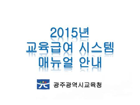 2015년 교육급여 시스템 매뉴얼 안내 광주광역시교육청.