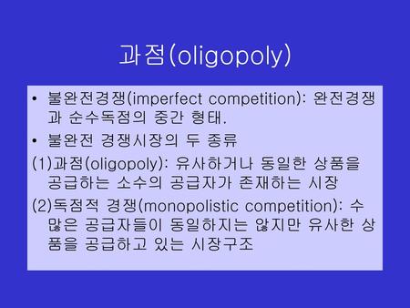 과점(oligopoly) 불완전경쟁(imperfect competition): 완전경쟁과 순수독점의 중간 형태.