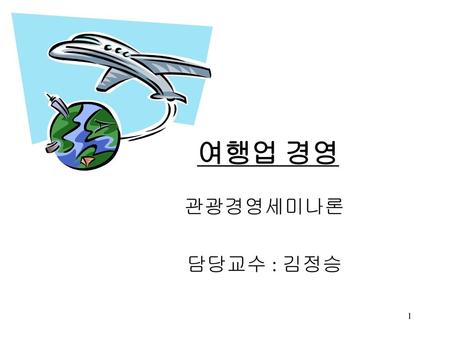 여행업 경영 관광경영세미나론 담당교수 : 김정승.