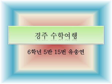 경주 수학여행 6학년 5반 15번 유송연.