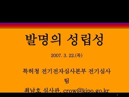 발명의 성립성 2007. 3. 22.(목) 특허청 전기전자심사본부 전기심사팀 최남호 심사관, crow@kipo.go.kr.